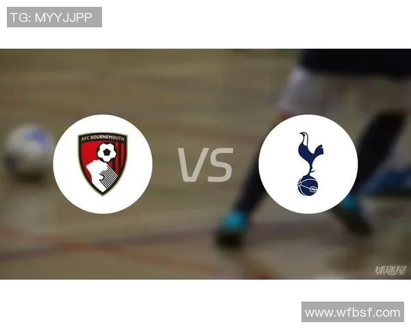 伯恩茅斯主场迎战热刺争夺英超积分榜关键战役